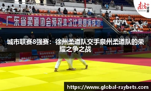 城市联赛8强赛：徐州柔道队交手泉州柔道队的荣耀之争之战