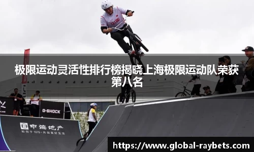 极限运动灵活性排行榜揭晓上海极限运动队荣获第八名