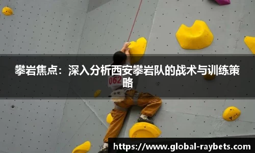 攀岩焦点：深入分析西安攀岩队的战术与训练策略