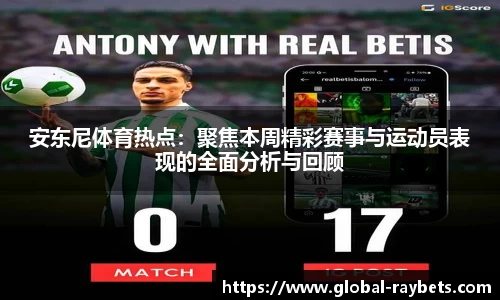 安东尼体育热点：聚焦本周精彩赛事与运动员表现的全面分析与回顾