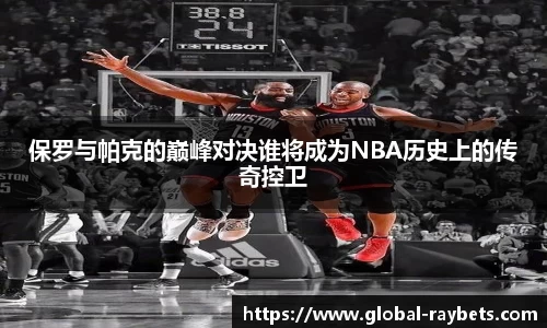 保罗与帕克的巅峰对决谁将成为NBA历史上的传奇控卫